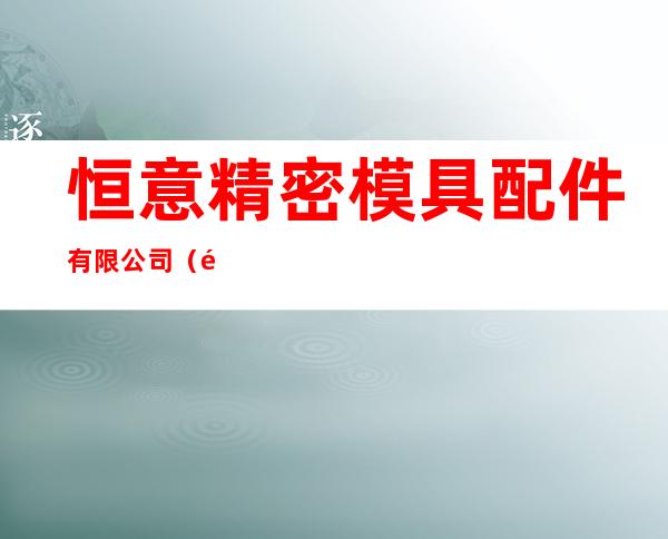 恒意精密模具配件有限公司（销售部）